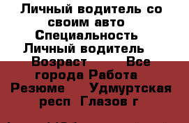 Личный водитель со своим авто › Специальность ­ Личный водитель  › Возраст ­ 36 - Все города Работа » Резюме   . Удмуртская респ.,Глазов г.